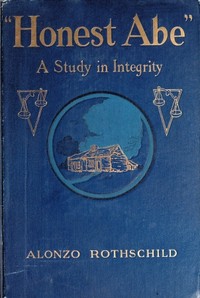 "Honest Abe": A Study in Integrity Based on the Early Life of Abraham Lincoln by Alonzo Rothschild