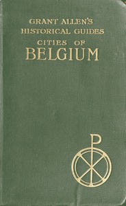 Cities of Belgium
Grant Allen's Historical Guides by Grant Allen