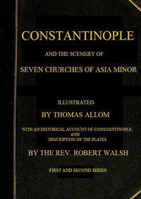 Constantinople and the Scenery of the Seven Churches of Asia Minor
Series One and Series Two in one Volume by R. (Robert) Walsh