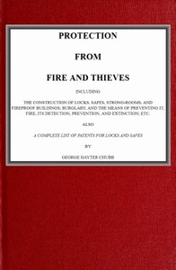 Protection from Fire and Thieves
Including the construction of locks, safes, strong-rooms, and fireproof buildings; burglary, and the means of preventing it; fire, its detection, prevention, and extinction; etc. by George Hayter Chubb