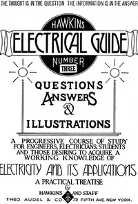 Hawkins Electrical Guide v. 03 (of 10)
Questions, Answers, & Illustrations, A progressive course of study for engineers, electricians, students and those desiring to acquire a working knowledge of electricity and its applications by N. (Nehemiah) Hawkins