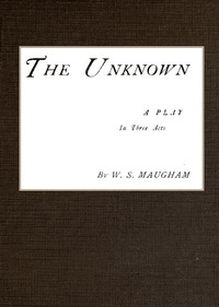 The Unknown; A Play in Three Acts by W. Somerset (William Somerset) Maugham