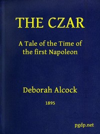 The Czar: A tale of the Time of the First Napoleon by Deborah Alcock