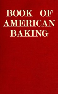 Book of American Baking
A Practical Guide Covering Various Branches of the Baking Industry, Including Cakes, Buns, and Pastry, Bread Making, Pie Baking, Etc. by Various