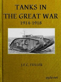 Tanks in the Great War, 1914-1918 by J. F. C. (John Frederick Charles) Fuller