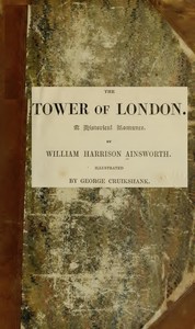 The Tower of London: A Historical Romance, Illustrated by William Harrison Ainsworth