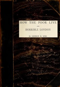 How the Poor Live; and, Horrible London
1889 by George R. Sims