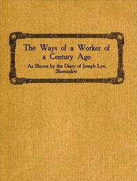 The Ways of a Worker of a Century Ago
as Shown by the Diary of Joseph Lye, Shoemaker by Fred A. Gannon
