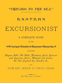 "Chicago to the Sea." Eastern Excursionist
A complete guide to the principal eastern summer resorts, including: Niagara Falls, the White Mountains, Saint Lawrence and Saguenay Rivers, Montreal and Quebec, the New England sea beaches, etc., and how and when to enjoy them. by William C. Gage
