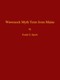 Wawenock Myth Texts from Maine
Forty-third Annual Report of the Bureau of American Ethnology to the Secretary of the Smithsonian Institution, 1925-26, Government Printing Office, Washington, 1928, pages 165-198 by Frank G. (Frank Gouldsmith) Speck