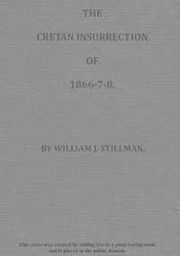 The Cretan Insurrection of 1866-7-8 by William James Stillman