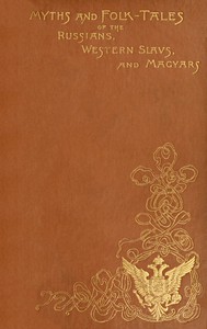 Myths and Folk-tales of the Russians, Western Slavs, and Magyars by Jeremiah Curtin
