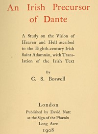 An Irish precursor of Dante : $b a study on the Vision of Heaven and Hell ascribed to the eighth-century Irish saint Adamnán, with translation of the Irish text by Charles Stuart Boswell
