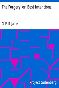 The Forgery; or, Best Intentions. by G. P. R. (George Payne Rainsford) James