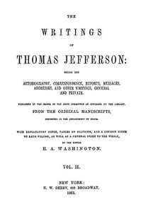 The Writings of Thomas Jefferson, Vol. 2 (of 9)
Being His Autobiography, Correspondence, Reports, Messages, Addresses, and Other Writings, Official and Private by Thomas Jefferson