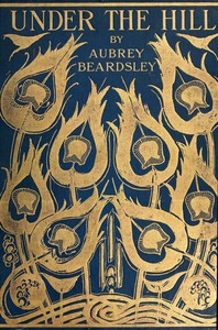 Under the Hill, and Other Essays in Prose and Verse by Aubrey Beardsley