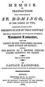 A Memoir of Transactions That Took Place in St. Domingo, in the Spring of 1799
Affording an Idea of the Present State of that Country, the Real Character of Its Black Governor, Toussaint L'ouverture, and the Safety of our West-India Islands, from Attack or Revolt by Marcus Rainsford