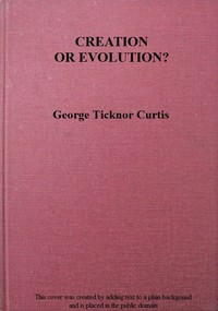 Creation or Evolution? A Philosophical Inquiry by George Ticknor Curtis