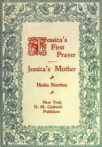 Jessica's First Prayer; and, Jessica's Mother by Hesba Stretton