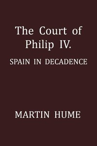The Court of Philip IV.: Spain in Decadence by Martin A. S. (Martin Andrew Sharp) Hume
