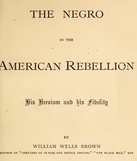 The Negro in the American Rebellion: His Heroism and His Fidelity by William Wells Brown