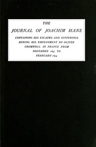 The Journal of Joachim Hane
containing his escapes and sufferings during his employment by Oliver Cromwell in France from November 1653 to February 1654 by Joachim Hane