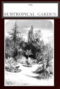 The Subtropical Garden; or, beauty of form in the flower garden. by W. (William) Robinson
