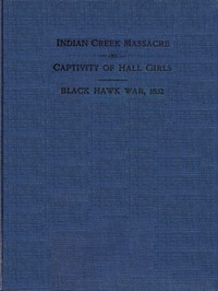 Indian Creek Massacre and Captivity of Hall Girls
Complete history of the massacre of sixteen whites on Indian creek, near Ottawa, Ill., and Sylvia Hall and Rachel Hall as captives in Illinois and Wisconsin during the Black Hawk war, 1832 by Charles Martin Scanlan