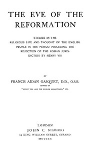 The Eve of the Reformation
Studies in the Religious Life and Thought of the English people in the Period Preceding the Rejection of the Roman jurisdiction by Henry VIII by Francis Aidan Gasquet
