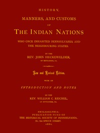History, Manners, and Customs of the Indian Nations Who Once Inhabited Pennsylvania and the Neighbouring States. by John Gottlieb Ernestus Heckewelder