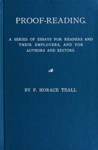 Proof-Reading
A Series of Essays for Readers and Their Employers, and for Authors and Editors by F. Horace (Francis Horace) Teall
