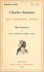 Charles Sumner: his complete works, volume 17 (of 20) by Charles Sumner