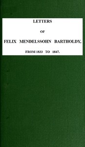 Letters of Felix Mendelssohn-Bartholdy from 1833 to 1847 by Felix Mendelssohn-Bartholdy