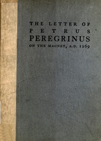 The Letter of Petrus Peregrinus on the Magnet, A.D. 1269 by de Maricourt Pierre
