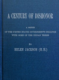 A Century of Dishonor
A Sketch of the United States Government's Dealings with Some of the Indian Tribes by Helen Hunt Jackson