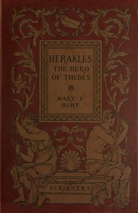 Herakles, the Hero of Thebes, and Other Heroes of the Myth
Adapted from the Second Book of the Primary Schools of Athens, Greece by Mary E. (Mary Elizabeth) Burt