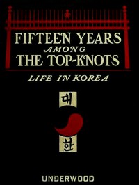 Fifteen Years Among the Top-Knots; Or, Life in Korea by Lillias H. (Lillias Horton) Underwood
