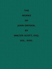 The Works of John Dryden, now first collected in eighteen volumes. Volume 18 by John Dryden