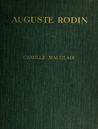 Auguste Rodin: The Man - His Ideas - His Works by Camille Mauclair