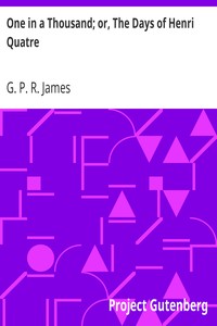 One in a Thousand; or, The Days of Henri Quatre by G. P. R. (George Payne Rainsford) James