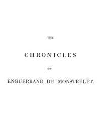 The chronicles of Enguerrand de Monstrelet, Vol. 01 [of 13] : $b containing an account of the cruel civil wars between the houses of Orleans and Burgundy, of the possession of Paris and Normandy by the English, their expulsion thence, and of other memorable events that happened in the kingdom of France, as well as in other countries by Enguerrand de Monstrelet