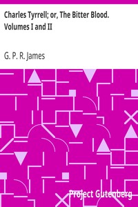Charles Tyrrell; or, The Bitter Blood. Volumes I and II by G. P. R. (George Payne Rainsford) James