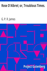 Rose D'Albret; or, Troublous Times. by G. P. R. (George Payne Rainsford) James