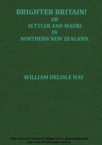 Brighter Britain! (Volume 2 of 2)
or Settler and Maori in Northern New Zealand by W. Delisle (William Delisle) Hay