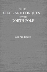 The Siege and Conquest of the North Pole by George Bryce