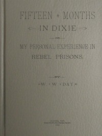 Fifteen Months in Dixie; Or, My Personal Experience in Rebel Prisons by William W. Day
