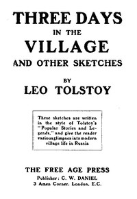 Three Days in the Village, and Other Sketches.
Written from September 1909 to July 1910. by Leo Tolstoy