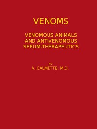 Venoms: Venomous Animals and Antivenomous Serum-therapeutics by A. (Albert) Calmette