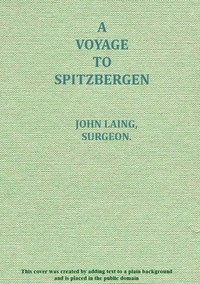 A voyage to Spitzbergen
containing an account of that country, of the zoology of the North; of the Shetland Islands; and of the whale fishery by John (Surgeon) Laing