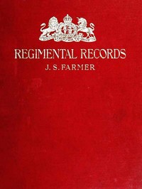 The Regimental Records of the British Army
A historical résumé chronologically arranged of titles, campaigns, honours, uniforms, facings, badges, nicknames, etc. by John S. Farmer